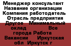 Менеджер-консультант › Название организации ­ Компания-работодатель › Отрасль предприятия ­ Другое › Минимальный оклад ­ 35 000 - Все города Работа » Вакансии   . Иркутская обл.,Иркутск г.